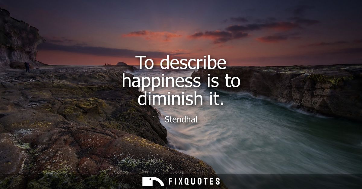 To describe happiness is to diminish it