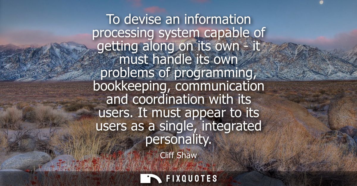 To devise an information processing system capable of getting along on its own - it must handle its own problems of prog