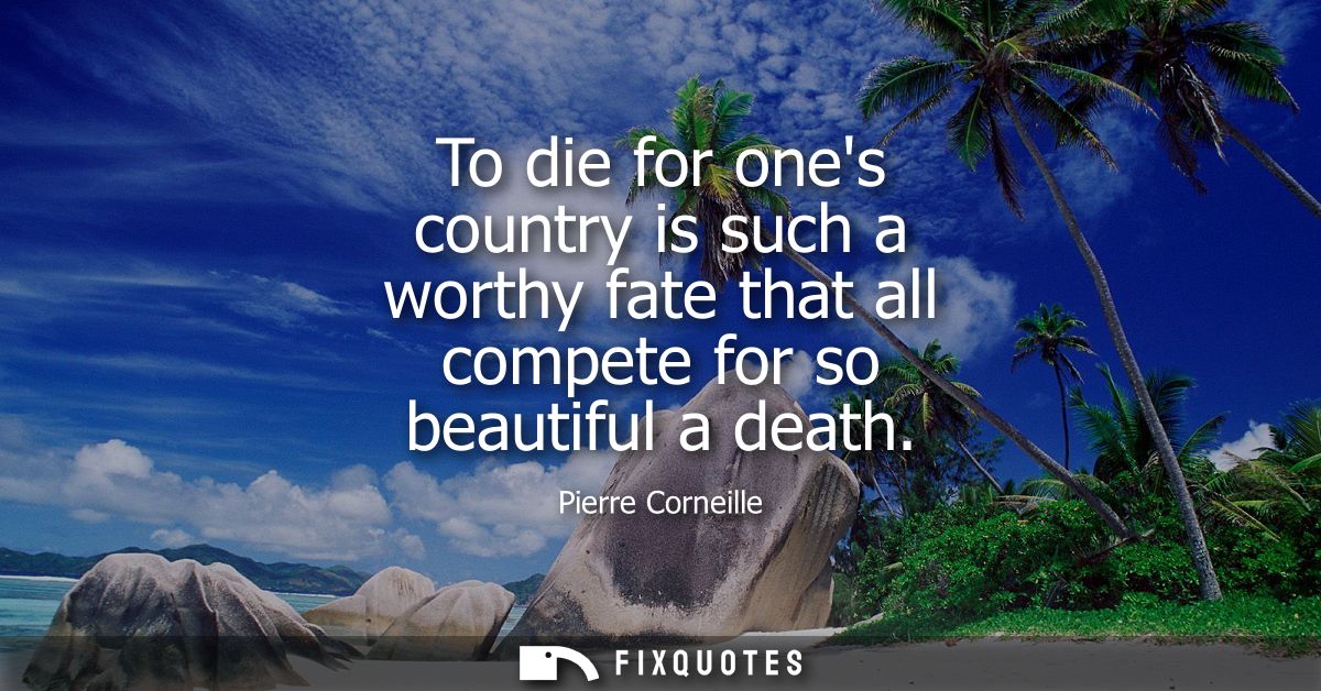 To die for ones country is such a worthy fate that all compete for so beautiful a death