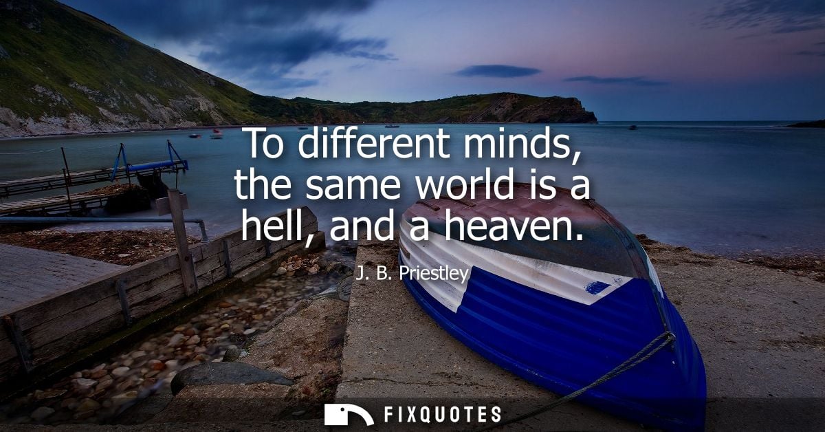 To different minds, the same world is a hell, and a heaven