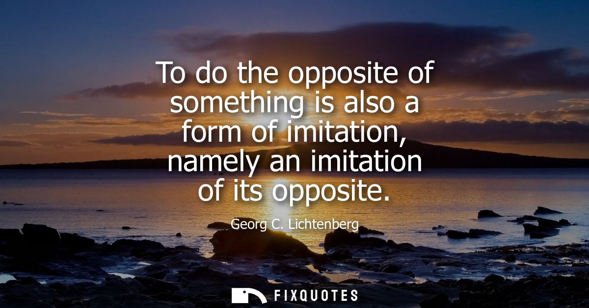 To do the opposite of something is also a form of imitation, namely an imitation of its opposite