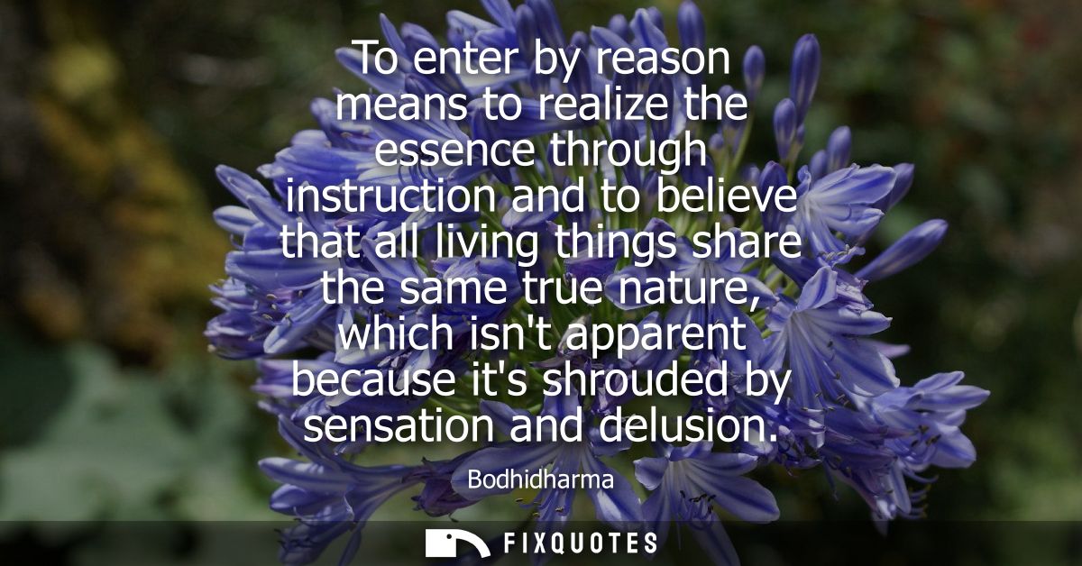 To enter by reason means to realize the essence through instruction and to believe that all living things share the same