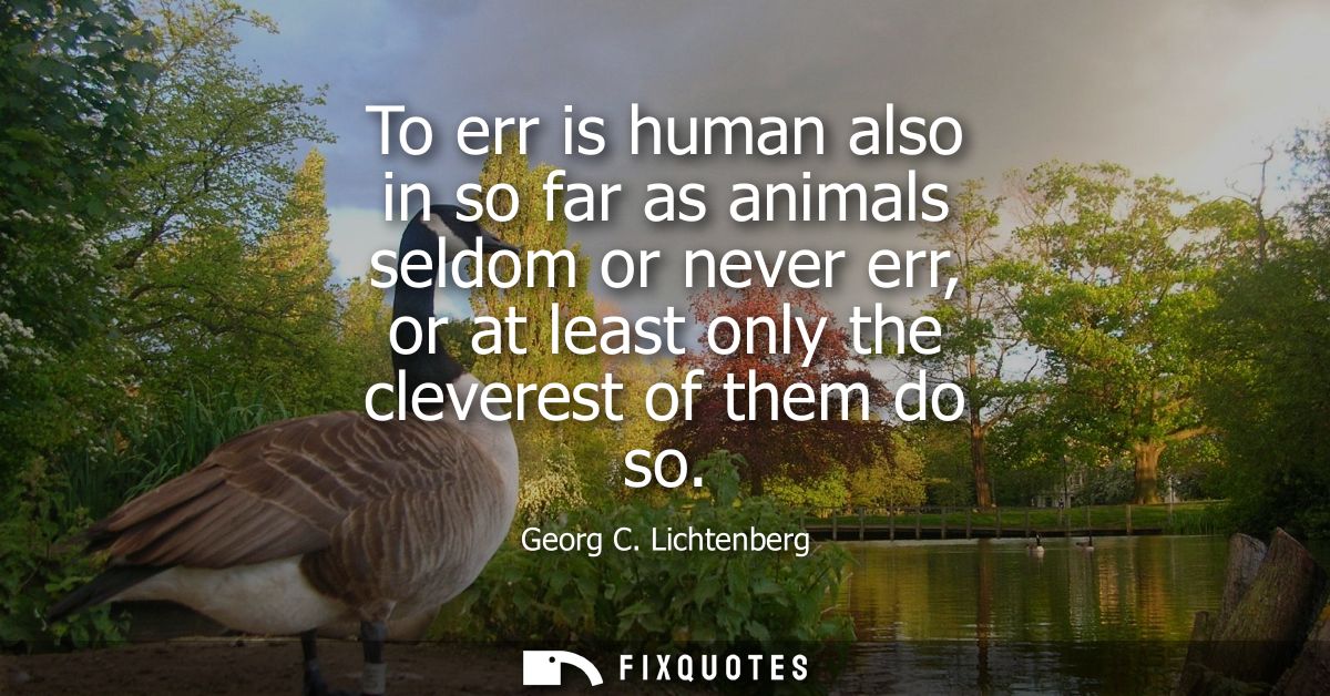 To err is human also in so far as animals seldom or never err, or at least only the cleverest of them do so