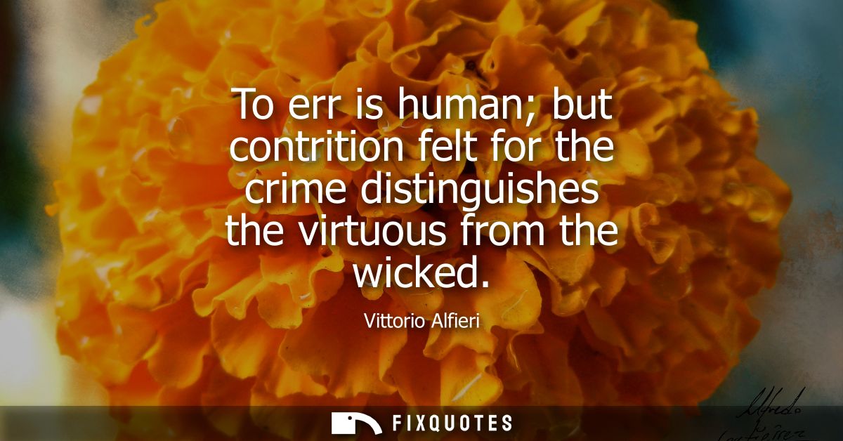 To err is human but contrition felt for the crime distinguishes the virtuous from the wicked