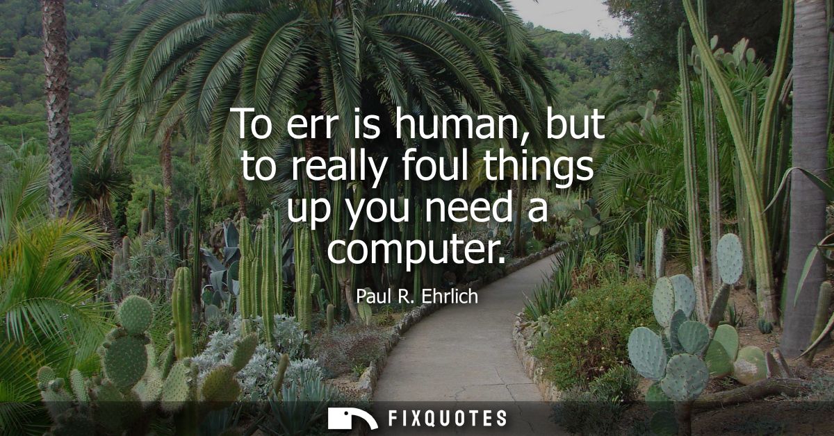 To err is human, but to really foul things up you need a computer