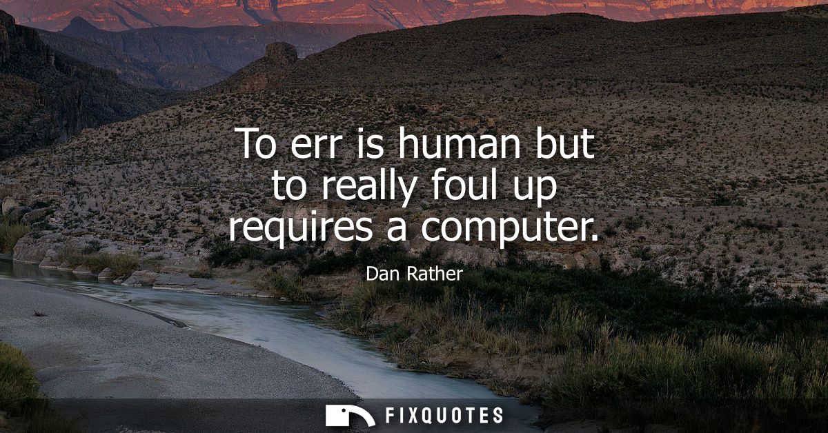 To err is human but to really foul up requires a computer