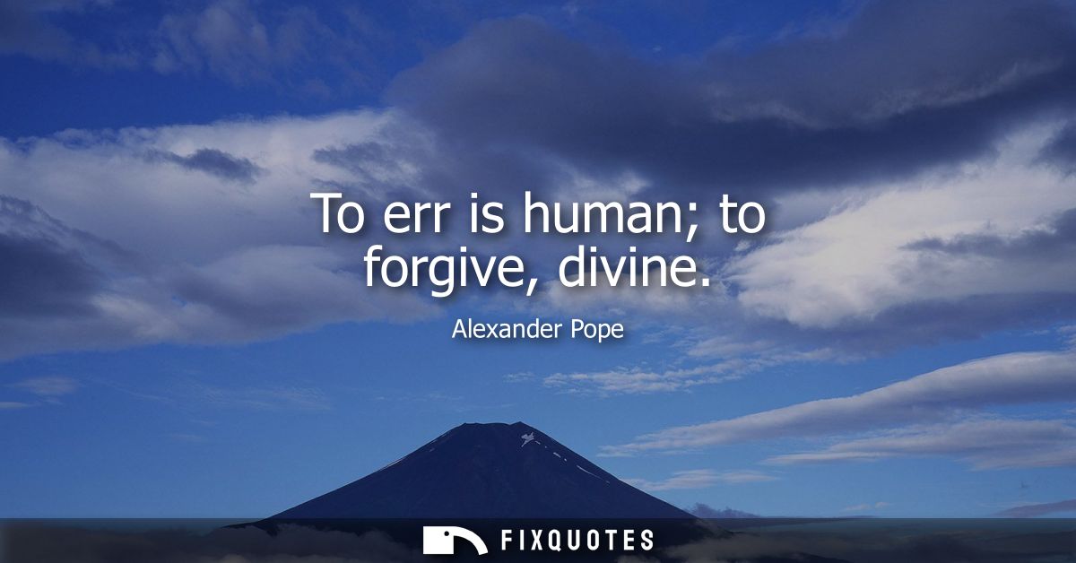 To err is human to forgive, divine