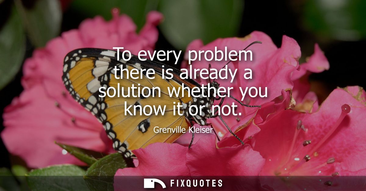 To every problem there is already a solution whether you know it or not