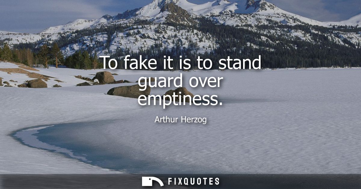 To fake it is to stand guard over emptiness