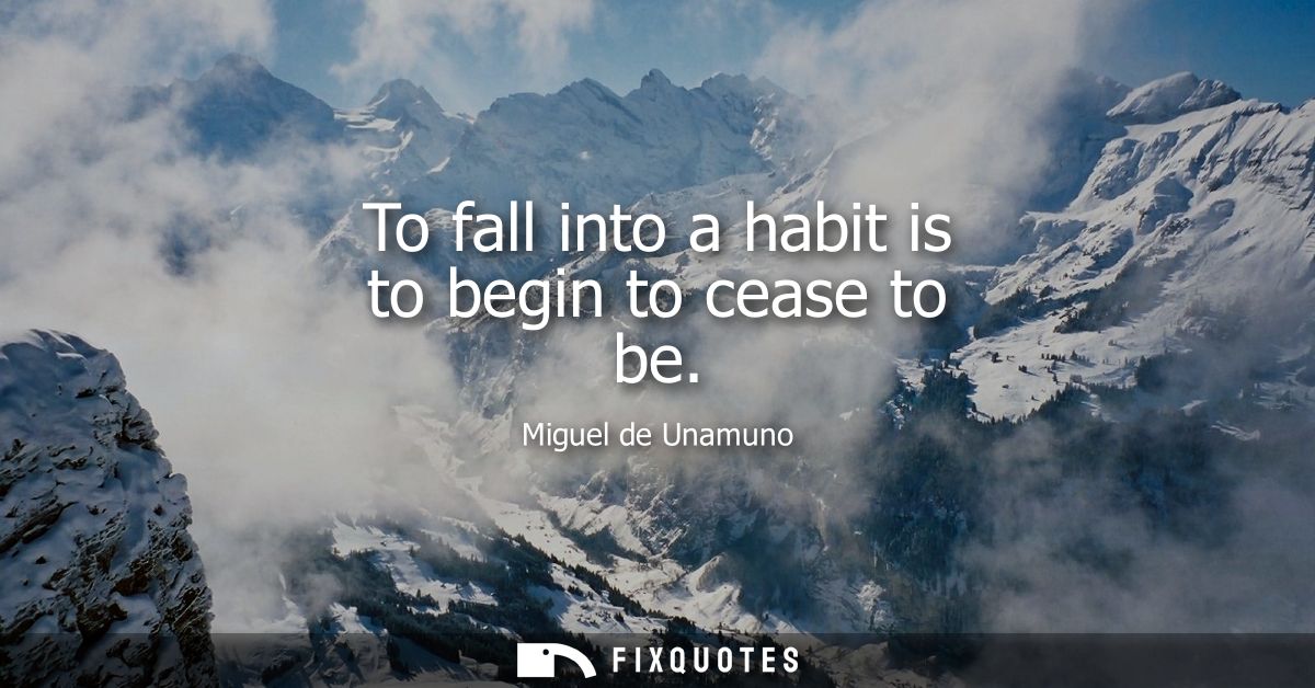 To fall into a habit is to begin to cease to be