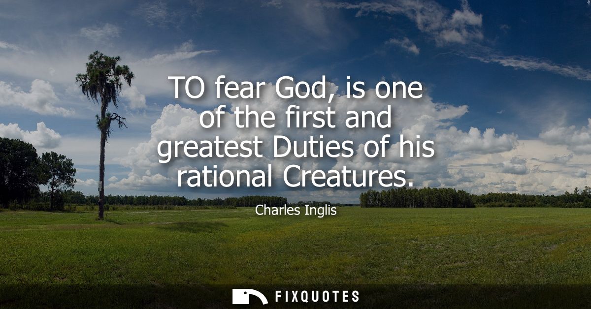 TO fear God, is one of the first and greatest Duties of his rational Creatures