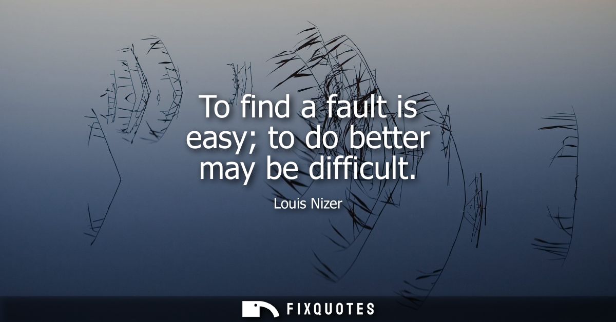 To find a fault is easy to do better may be difficult