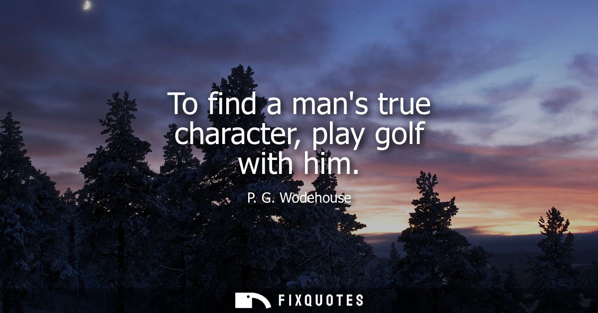 To find a mans true character, play golf with him