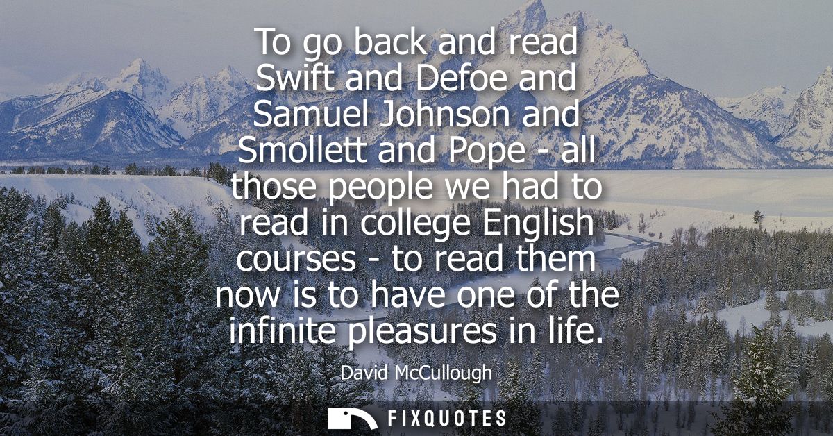 To go back and read Swift and Defoe and Samuel Johnson and Smollett and Pope - all those people we had to read in colleg