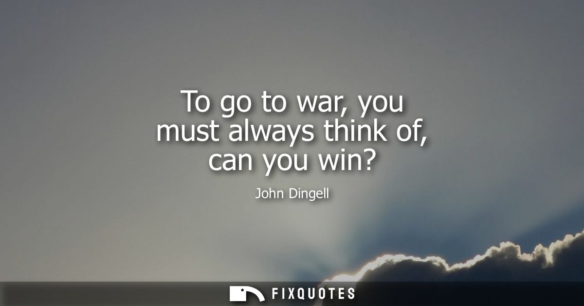 To go to war, you must always think of, can you win?