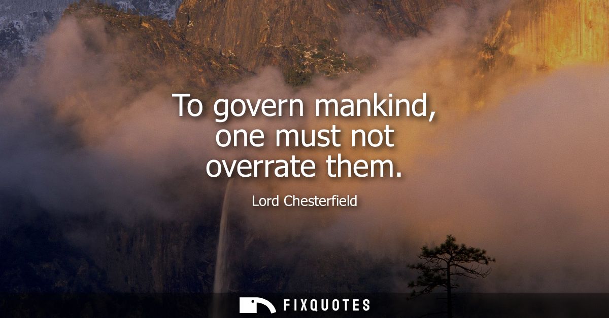 To govern mankind, one must not overrate them