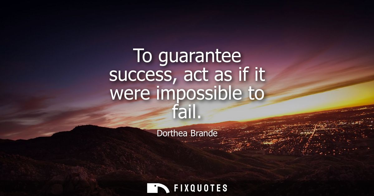 To guarantee success, act as if it were impossible to fail