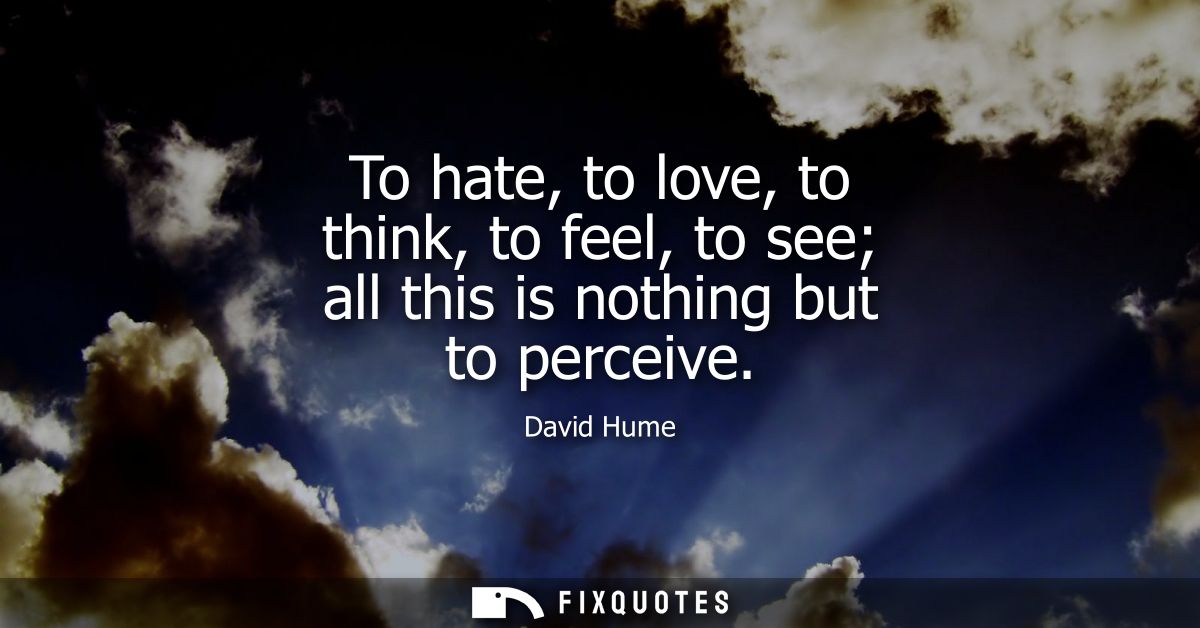 To hate, to love, to think, to feel, to see all this is nothing but to perceive