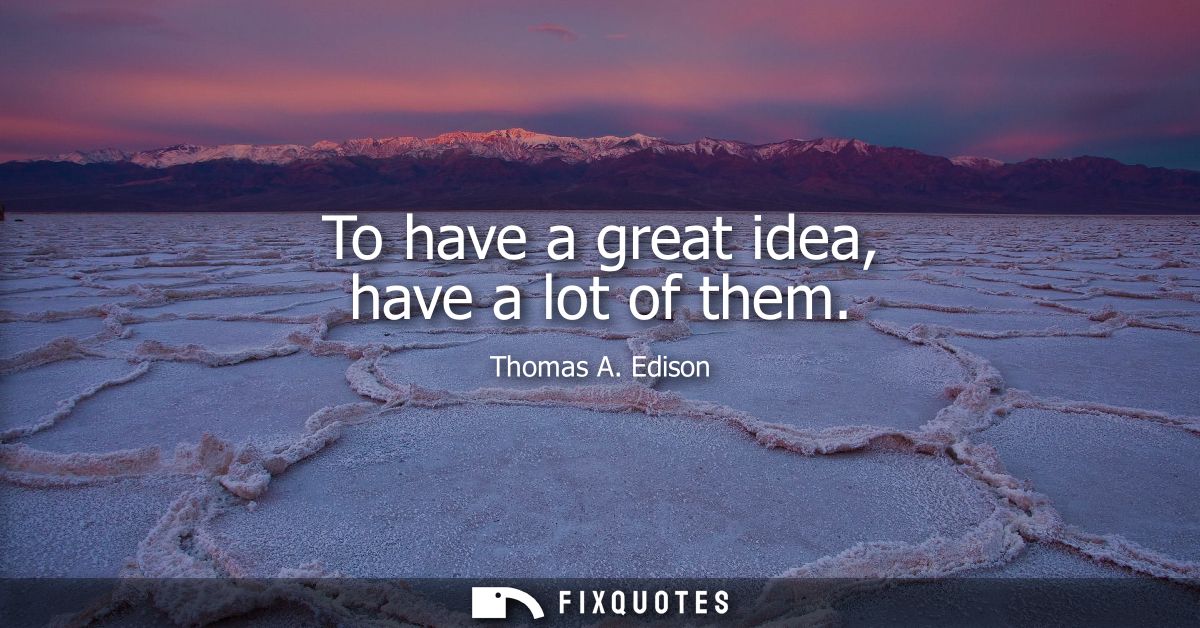 To have a great idea, have a lot of them