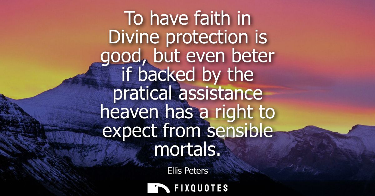 To have faith in Divine protection is good, but even beter if backed by the pratical assistance heaven has a right to ex