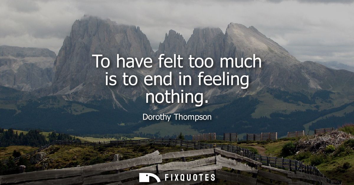 To have felt too much is to end in feeling nothing