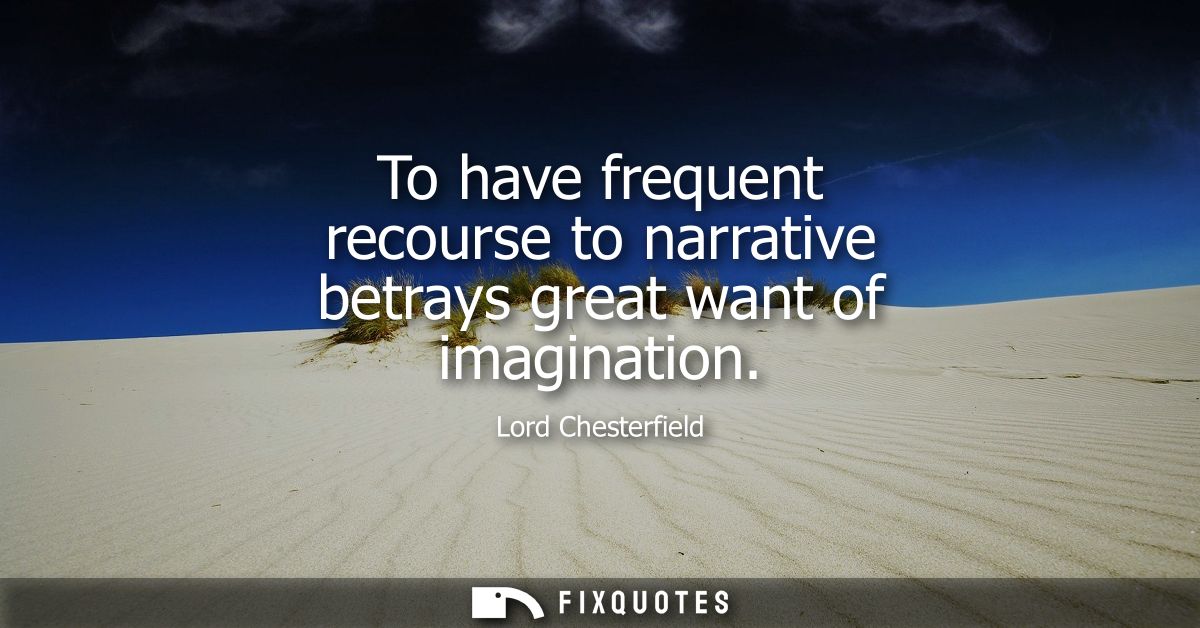To have frequent recourse to narrative betrays great want of imagination