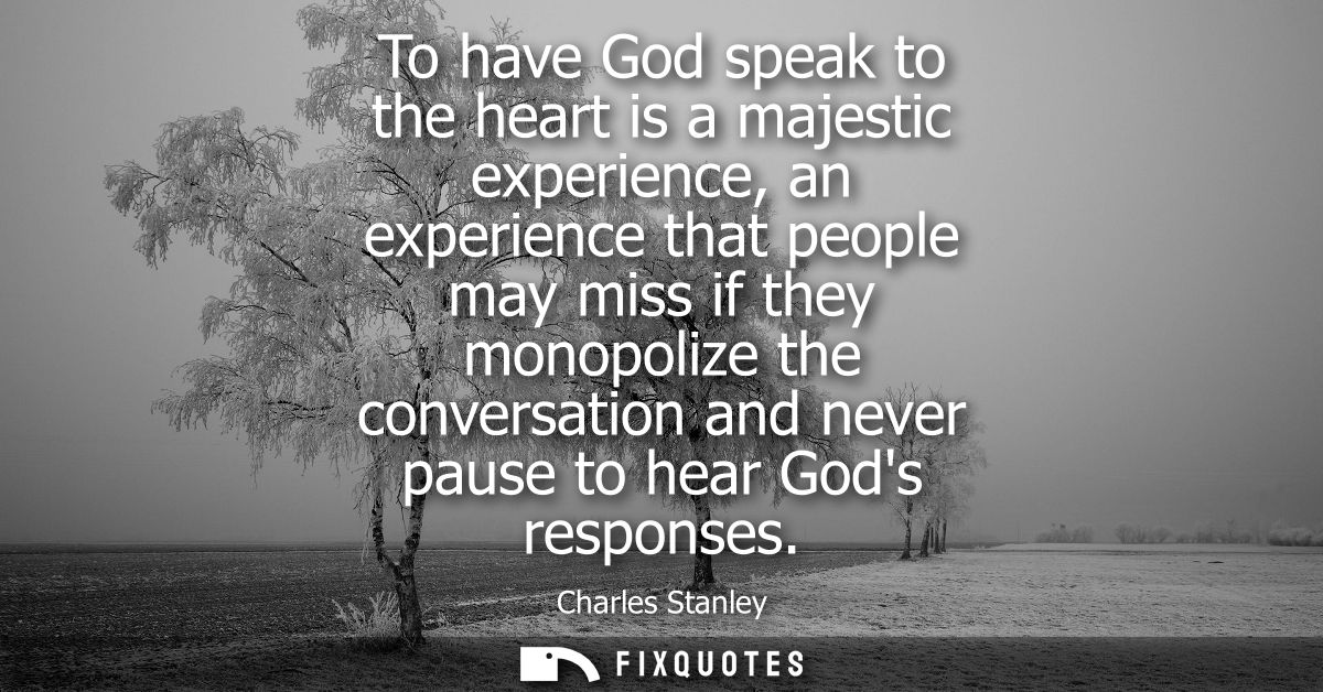 To have God speak to the heart is a majestic experience, an experience that people may miss if they monopolize the conve