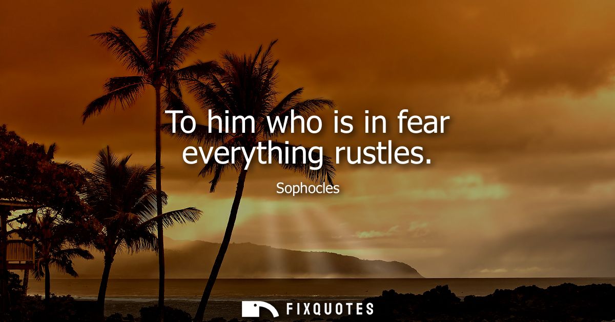 To him who is in fear everything rustles