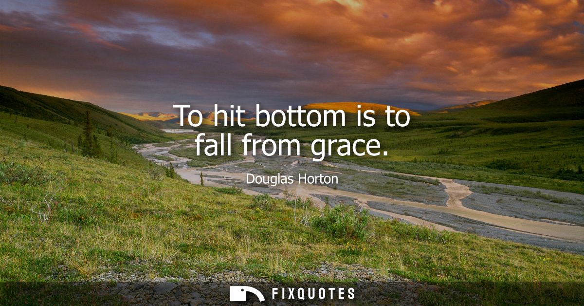 To hit bottom is to fall from grace