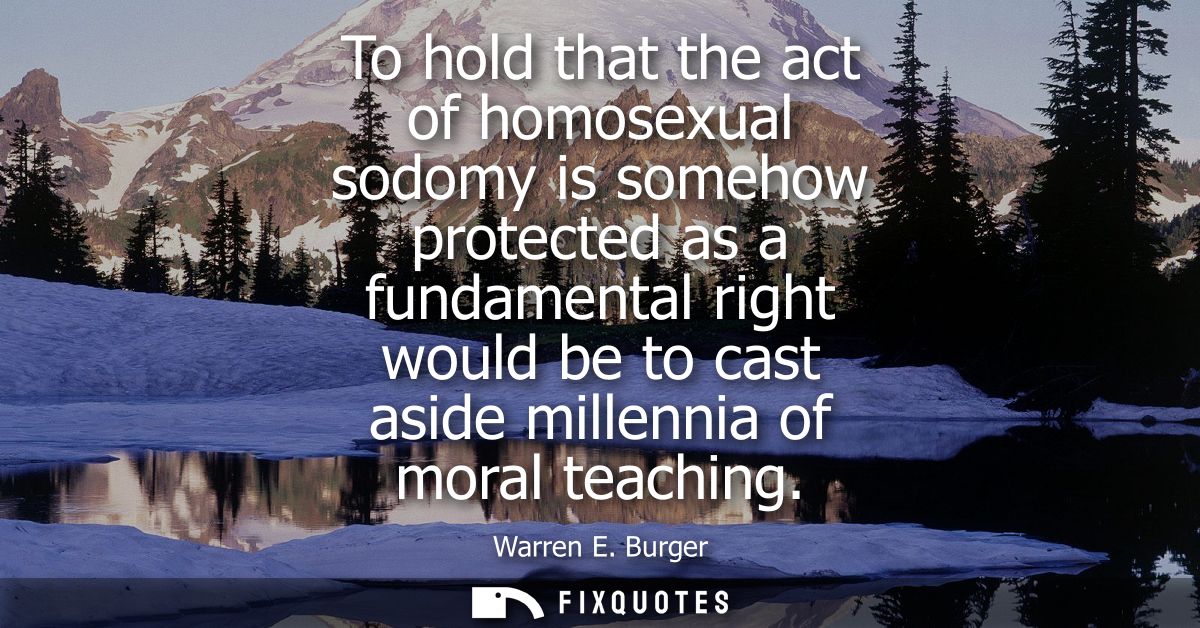 To hold that the act of homosexual sodomy is somehow protected as a fundamental right would be to cast aside millennia o