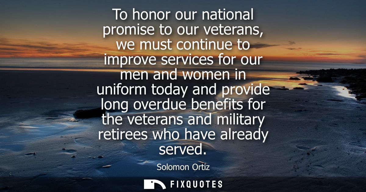 To honor our national promise to our veterans, we must continue to improve services for our men and women in uniform tod