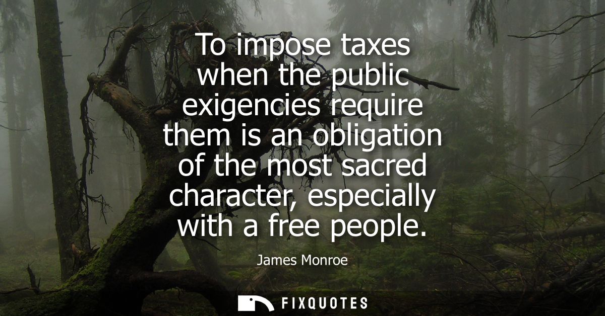 To impose taxes when the public exigencies require them is an obligation of the most sacred character, especially with a