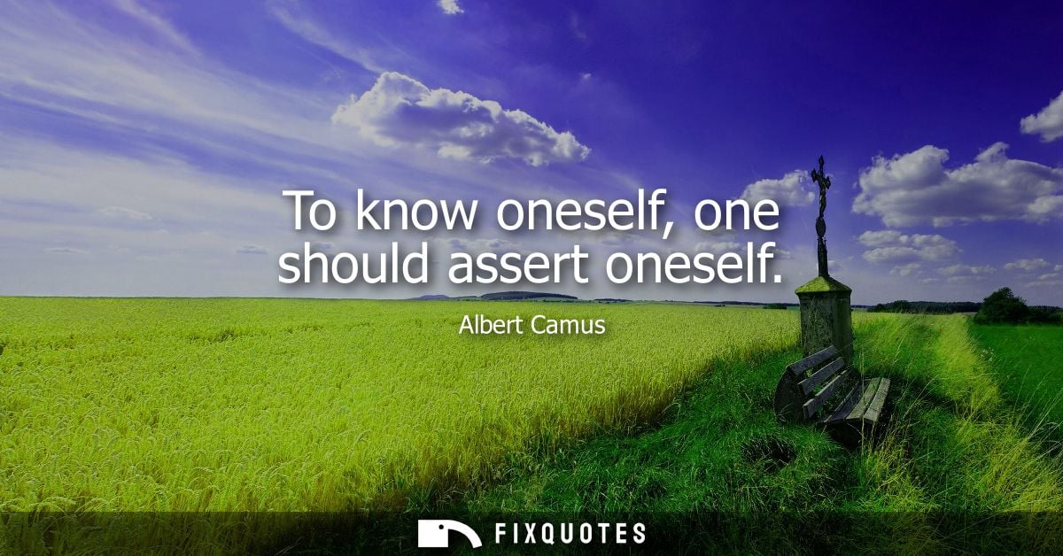 To know oneself, one should assert oneself - Albert Camus