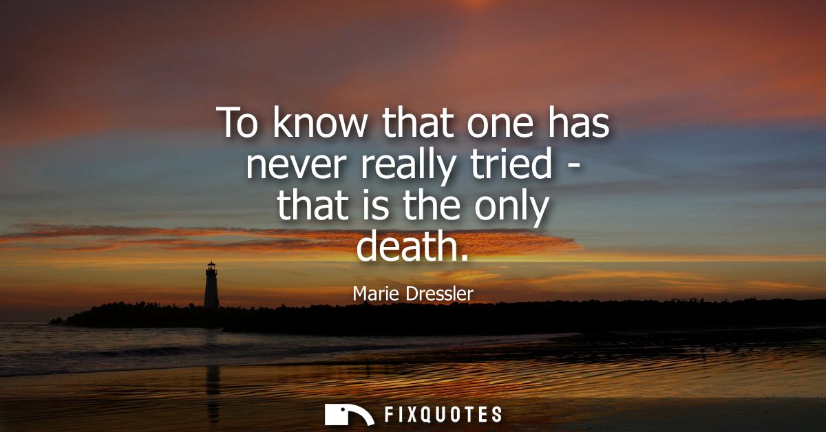 To know that one has never really tried - that is the only death
