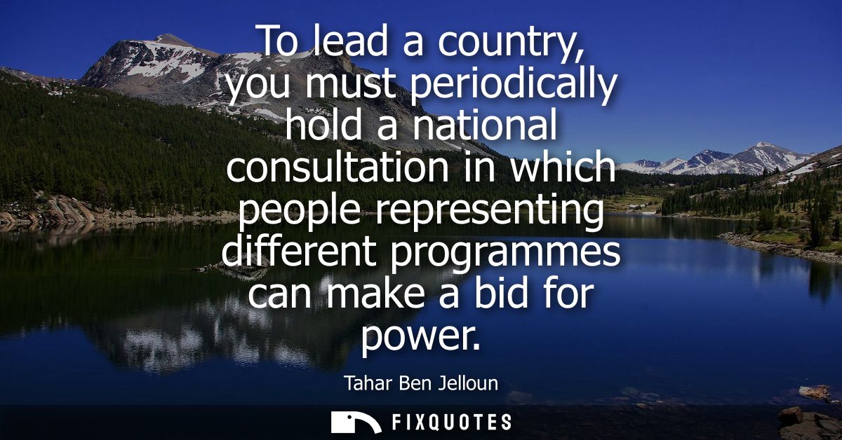 To lead a country, you must periodically hold a national consultation in which people representing different programmes 
