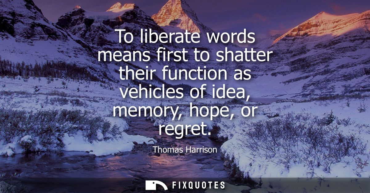 To liberate words means first to shatter their function as vehicles of idea, memory, hope, or regret