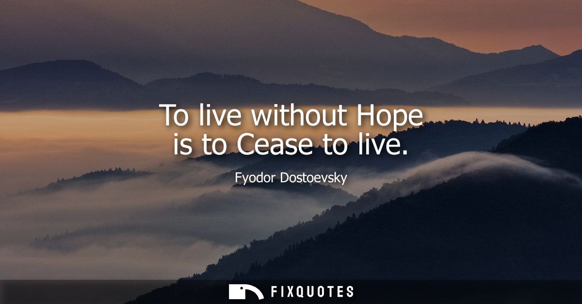To live without Hope is to Cease to live