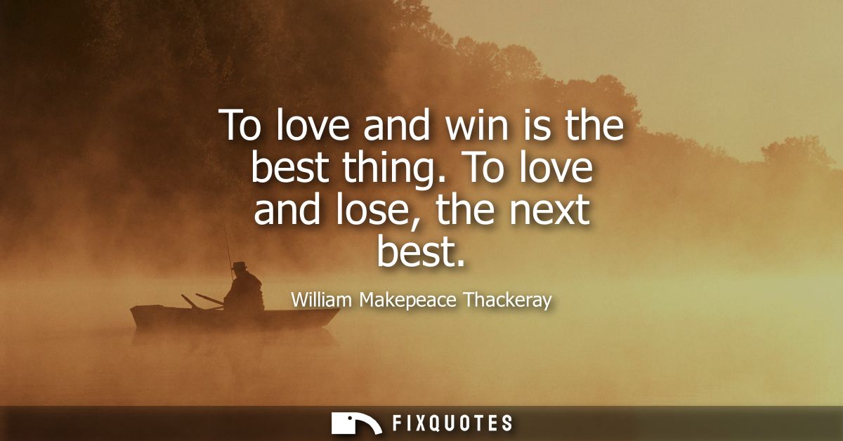 To love and win is the best thing. To love and lose, the next best