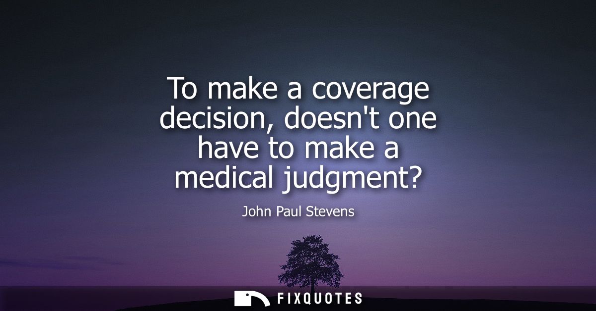 To make a coverage decision, doesnt one have to make a medical judgment?