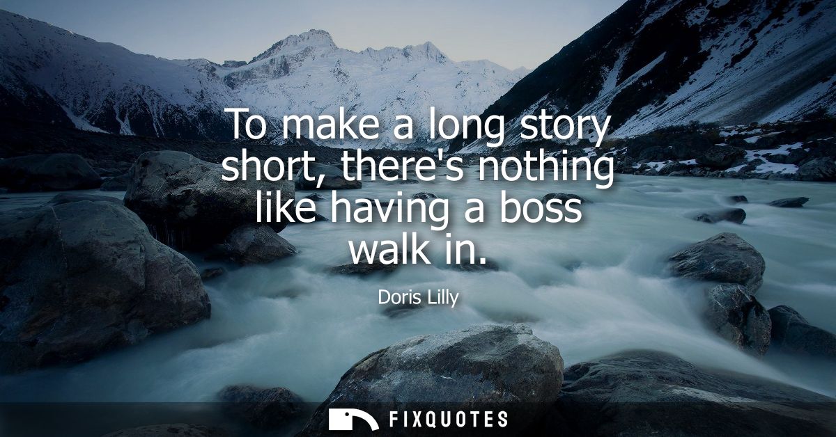 To make a long story short, theres nothing like having a boss walk in