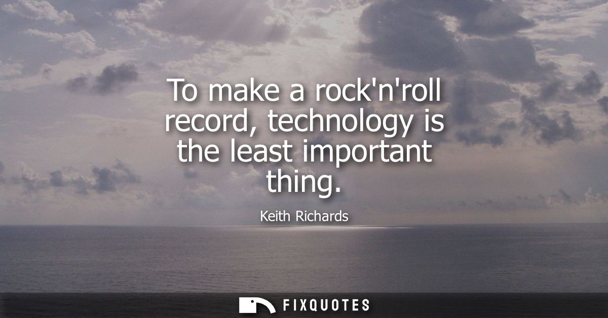 To make a rocknroll record, technology is the least important thing