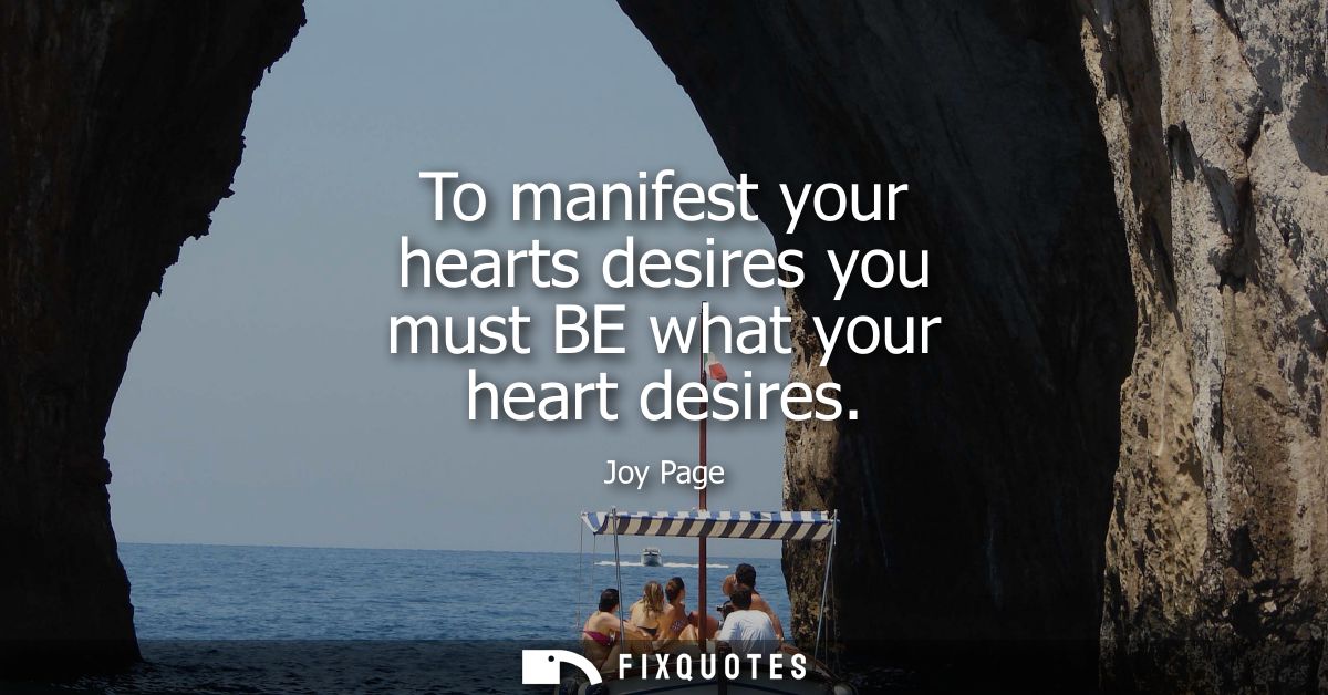 To manifest your hearts desires you must BE what your heart desires