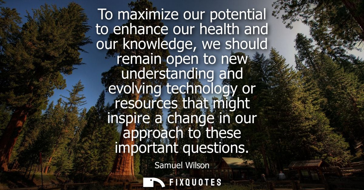 To maximize our potential to enhance our health and our knowledge, we should remain open to new understanding and evolvi