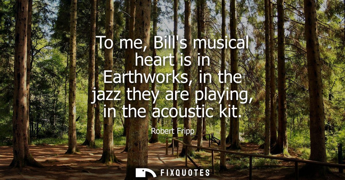 To me, Bills musical heart is in Earthworks, in the jazz they are playing, in the acoustic kit