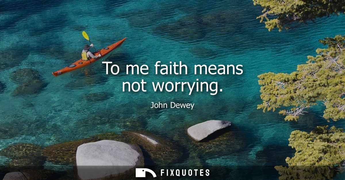 To me faith means not worrying