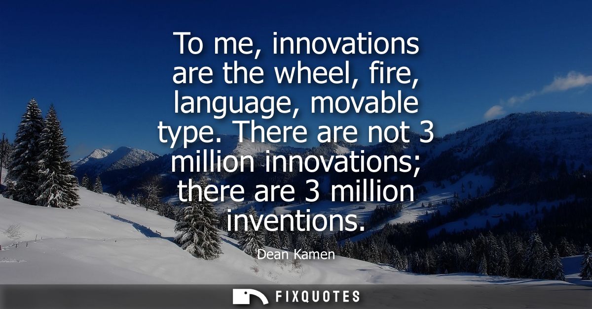 To me, innovations are the wheel, fire, language, movable type. There are not 3 million innovations there are 3 million 