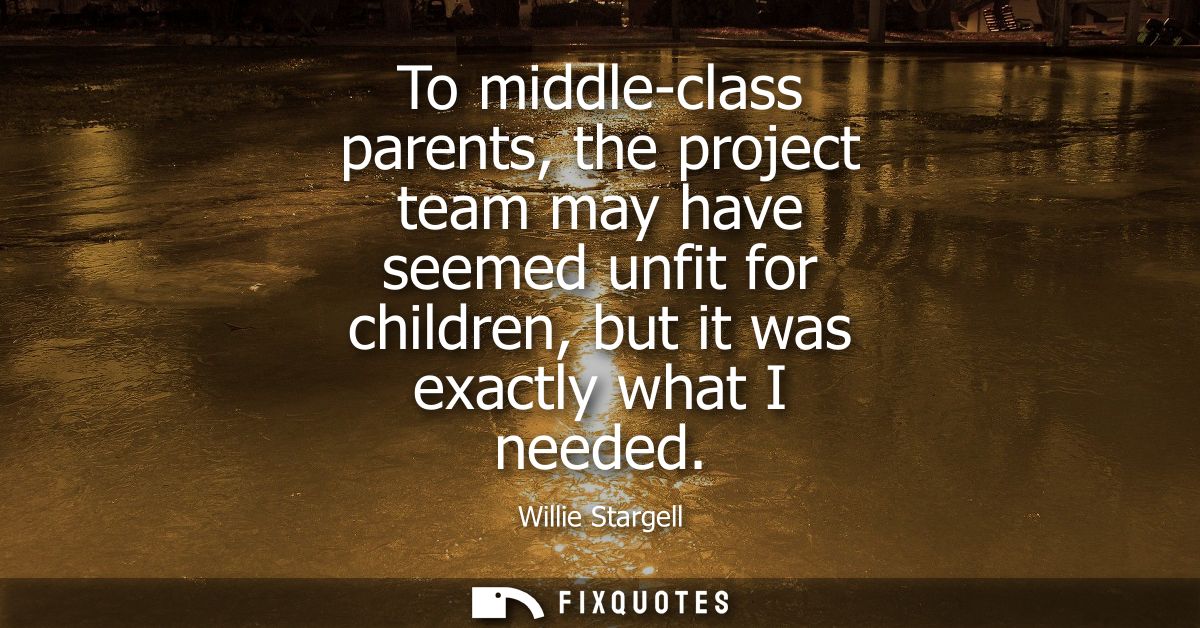 To middle-class parents, the project team may have seemed unfit for children, but it was exactly what I needed