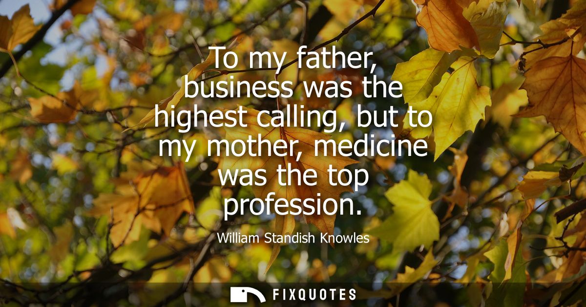 To my father, business was the highest calling, but to my mother, medicine was the top profession