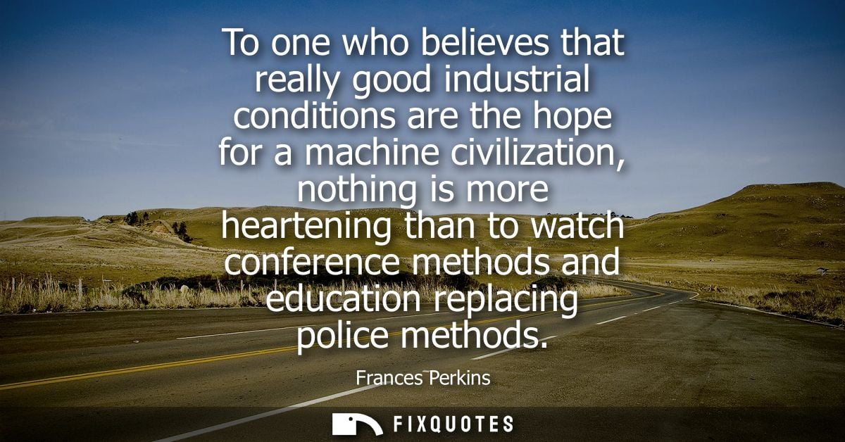 To one who believes that really good industrial conditions are the hope for a machine civilization, nothing is more hear