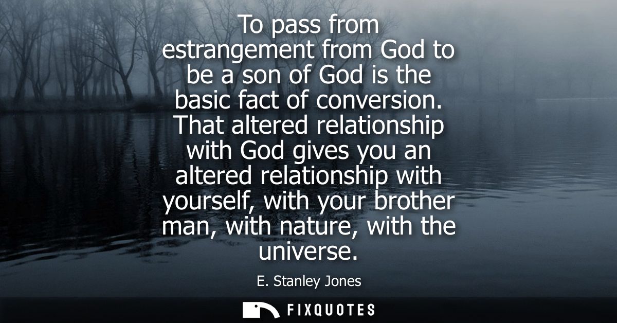 To pass from estrangement from God to be a son of God is the basic fact of conversion. That altered relationship with Go